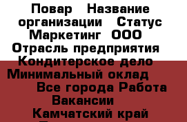 Повар › Название организации ­ Статус-Маркетинг, ООО › Отрасль предприятия ­ Кондитерское дело › Минимальный оклад ­ 30 000 - Все города Работа » Вакансии   . Камчатский край,Петропавловск-Камчатский г.